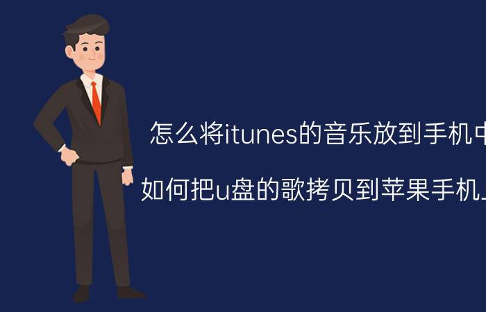 怎么将itunes的音乐放到手机中 如何把u盘的歌拷贝到苹果手机上？